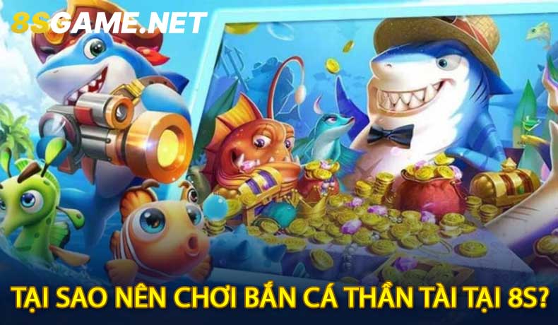 Tại Sao Nên Chơi Bắn Cá Thần Tài Tại 8S?
